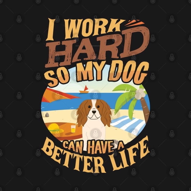 I Work Hard So My King Charles Spaniel Can Have A Better Life - King Charles Spaniel by HarrietsDogGifts