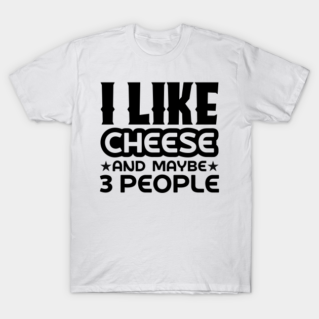 Discover I like cheese and maybe 3 people - Cheese - T-Shirt