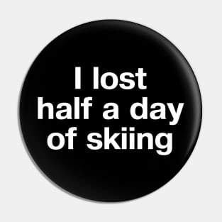 "I lost half a day of skiing" in plain white letters - oh, the humanity Pin