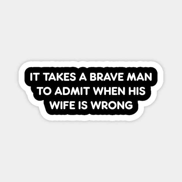 IT TAKES A BRAVE MAN TO ADMIT WHEN HIS WIFE IS WRONG funny quote Magnet by AtomicMadhouse