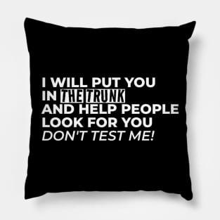 I Will Put You In The Trunk And Help People Look For You Don’t Test Me Pillow