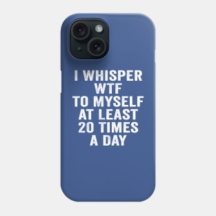 Sarcastic, I Whisper WTF to Myself at Least 20 Times a Day White Phone Case