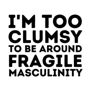 I'm Too Clumsy To Be Around Fragile Masculinity T-Shirt