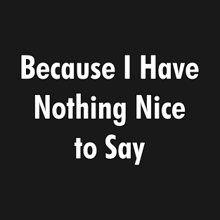 Because I Have Nothing Nice to Say T-Shirt