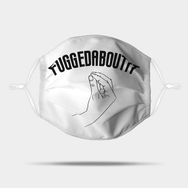 Fuggedaboutit Funny Italian Slang - Fuggedaboutit - Mask | TeePublic Fuggedaboutit Funny Italian Slang - Fuggedaboutit - Mask | TeePublic