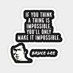 bruce lee | quotes | if you think a thing is impossible, you’ll only make it impossible. Magnet