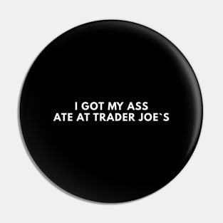 I Got My Ass Ate At Trades Joe`s Pin