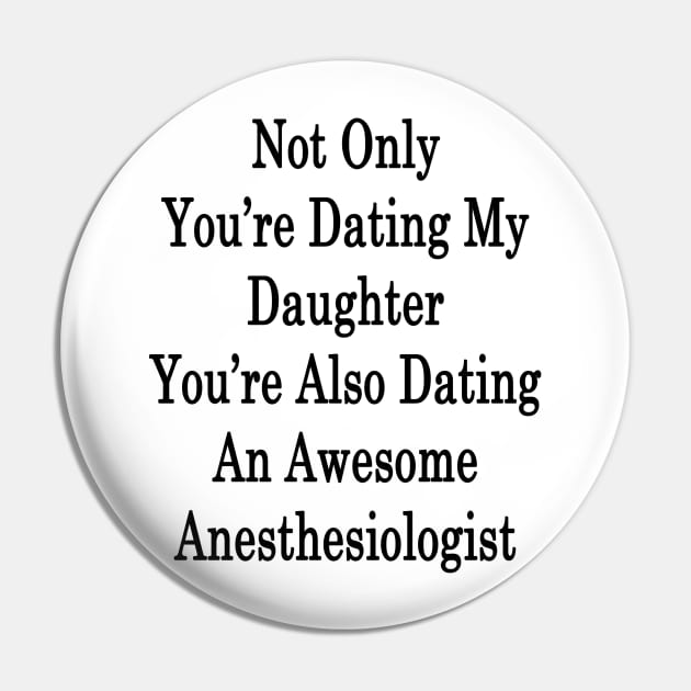 Not Only You're Dating My Daughter You're Also Dating An Awesome Anesthesiologist Pin by supernova23