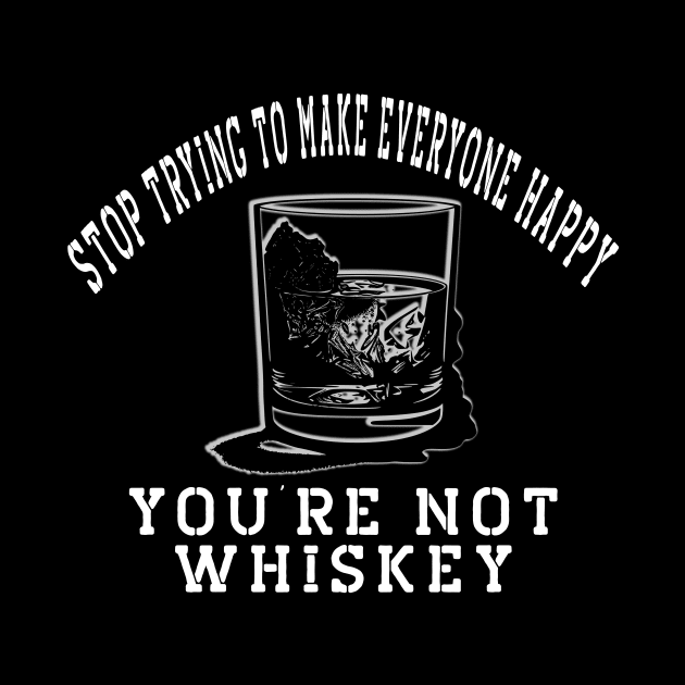 Stop trying to make everyone happy, you're not whiskey by Insaneluck