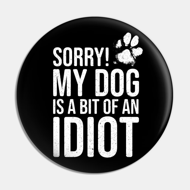 Funny Dog Lover - Sorry! My Dog is a bit of an Idiot Pin by Elsie Bee Designs