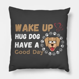 Wake Up Hug Dog Have A Good Day Pillow