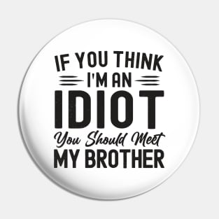 If You Think I'm An idiot You Should Meet My Brother Funny Pin