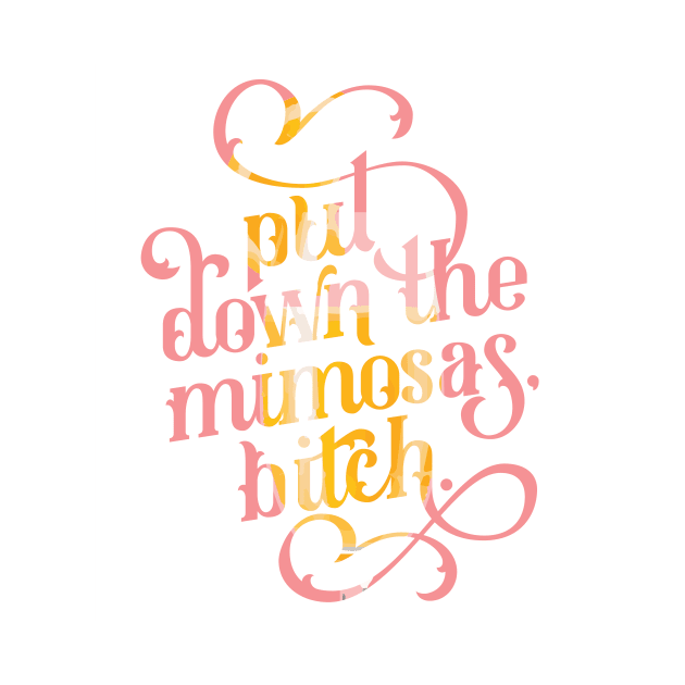 Put Down the Mimosas, Bitch by polliadesign