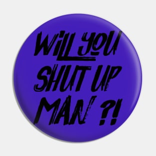 Will You Shut Up Man Pin