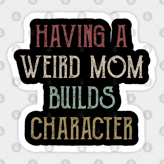 Womens Having A Weird Mom Builds Character - Moms Gifts - Mom - Sticker