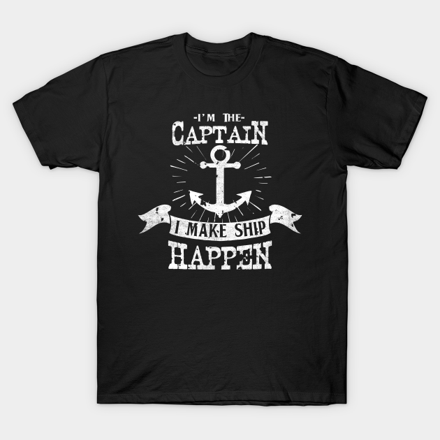 Im the Captain I make Ship Happen Funny Sailor Crew - Captain - T-Shirt ...