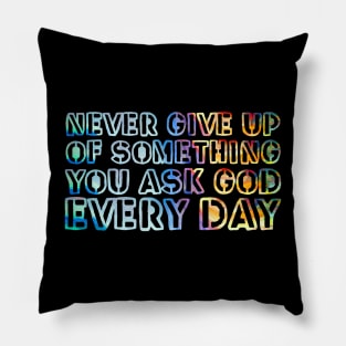 Never give up on something you ask God for every day. Pillow