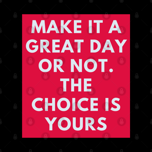 Make it a great day or not. The choice is yours by BlackMeme94