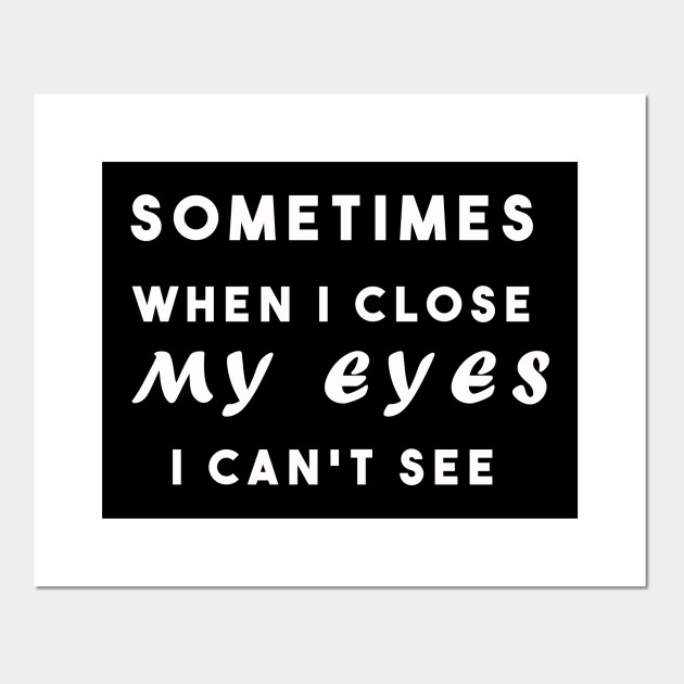 Sometimes When I Close My Eyes I Can T See Humourous Sayings Posters And Art Prints Teepublic