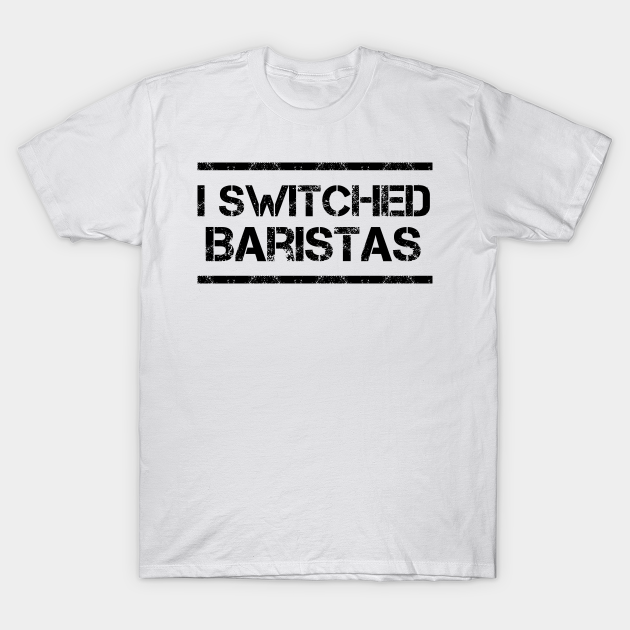 Disover I Switched Baristas Funny Meme - I Switched Baristas - T-Shirt