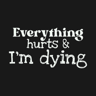 Everything Hurts And I_m Dying T-Shirt