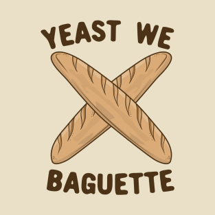 Yeast We Baguette, Funny French Bread Pun T-Shirt