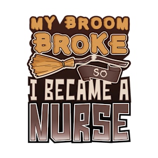 'My Broom Broke So I Became a Nurse' Nurse Gift T-Shirt