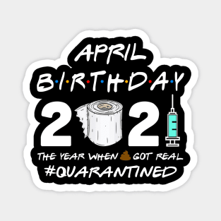 April Birthday 2021 The Year When Shit Got Real Quarantined Shirt Magnet