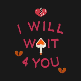 i will wait 4 you. T-Shirt