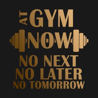 At Gym Now no Next no Later no Tomorrow Golden Design T-Shirt