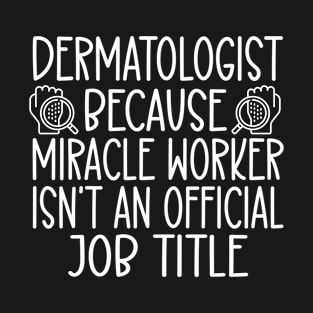 Dermatologist Because Miracle Worker Isn't An Official Job Title T-Shirt