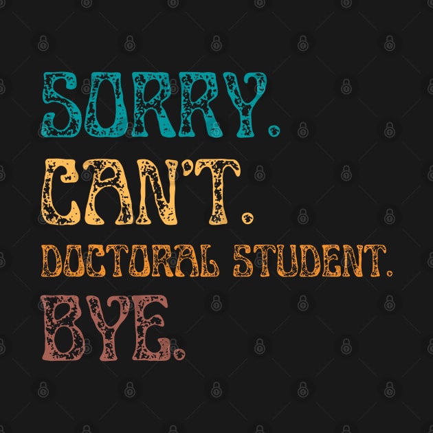 Sorry Cant Doctoral Student Bye, Funny Doctoral Degree Student by JustBeSatisfied