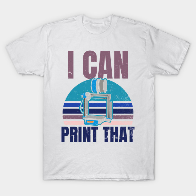 3d Printing Shirt Vintage I Can Print That Gift 3d Printing