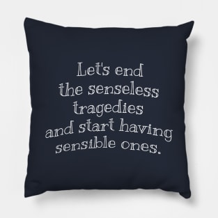 Let’s end the senseless tragedies and start having sensible ones. Pillow