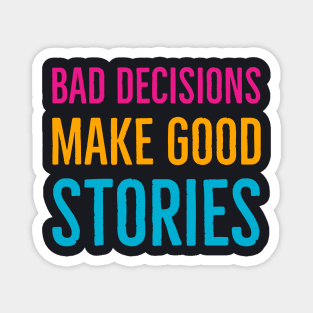 Bad Decisions Make Good Stories Magnet