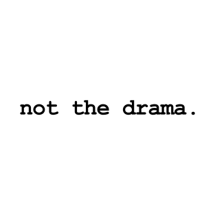 not the drama. (black text) T-Shirt