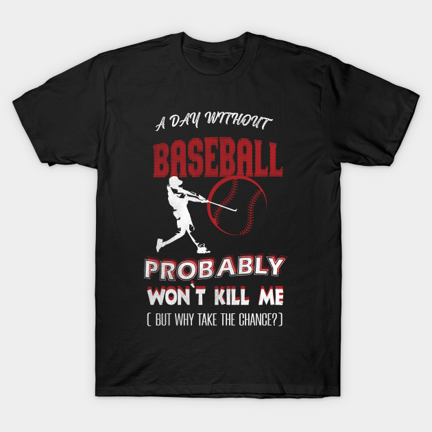 Discover A Day Without Baseball Probably Won't Kill Me - Baseball - T-Shirt