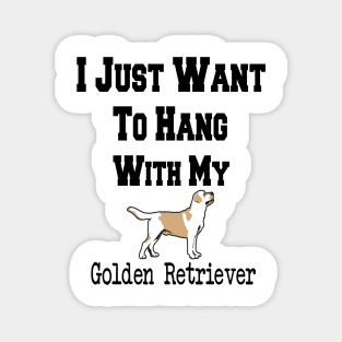 I Just Want To Hang With My Golden Retriever Magnet