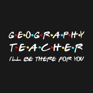 Geography Teacher I'll Be There For You T-Shirt