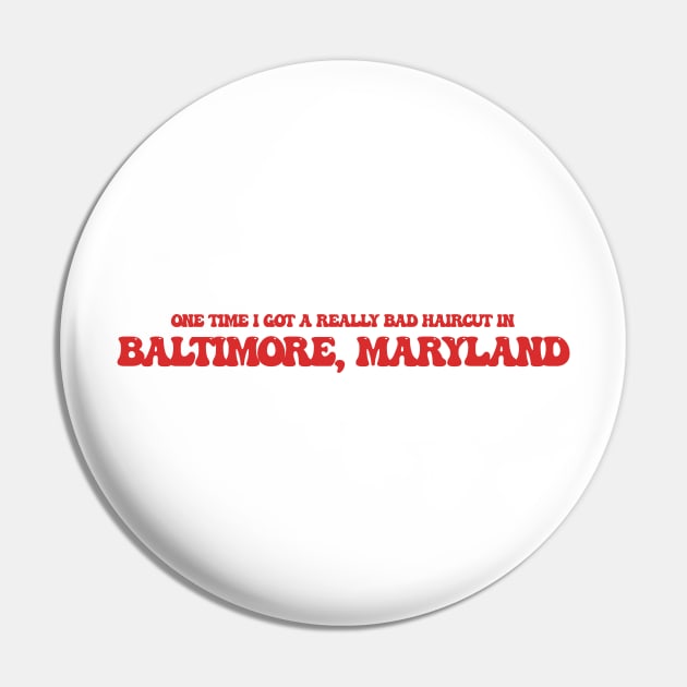 One time I got a really bad haircut in Baltimore, Maryland Pin by Curt's Shirts