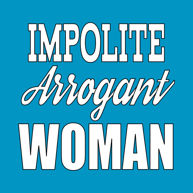 Impolite Arrogant Woman by Jan4insight TeeStore