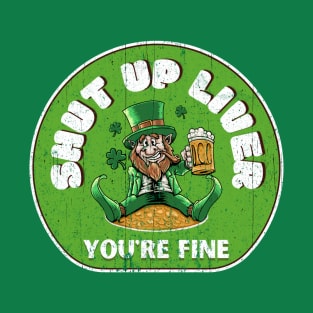 St Patricks Day - Shut Up Liver Youre Fine T-Shirt