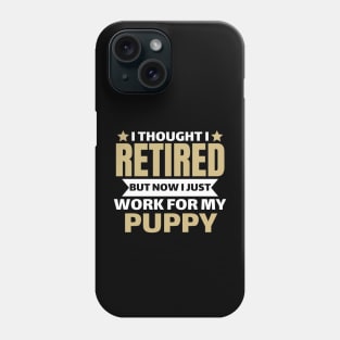 I Thought I Retired But Now I Just Work For My Puppy Phone Case