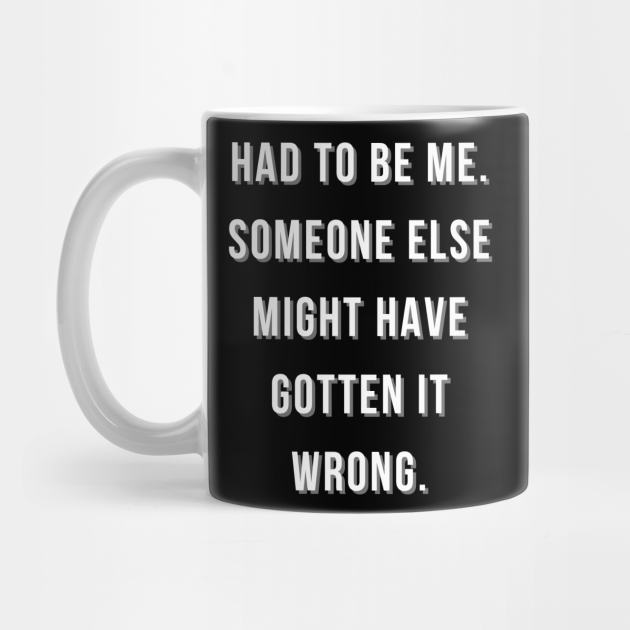 Had To Be Me Someone Else Might Have Gotten It Wrong Game Quote Mug Teepublic