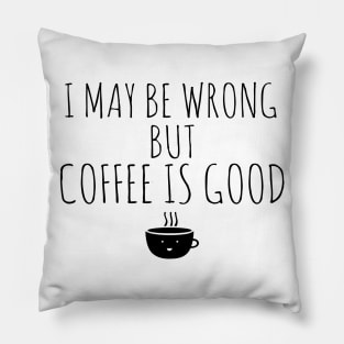 I May Be Wrong But Coffee Is Good Pillow