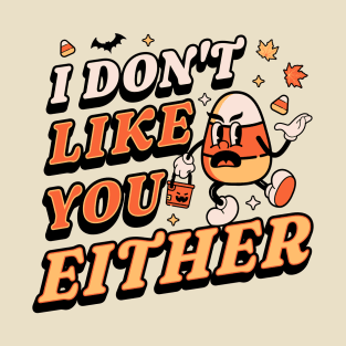 I Don't Like You Either Candy Corn Halloween T-Shirt