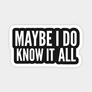 Maybe I do know it all Magnet