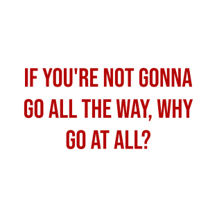 "If you're not gonna go all the way, why go at all?" - Joe Namath T-Shirt