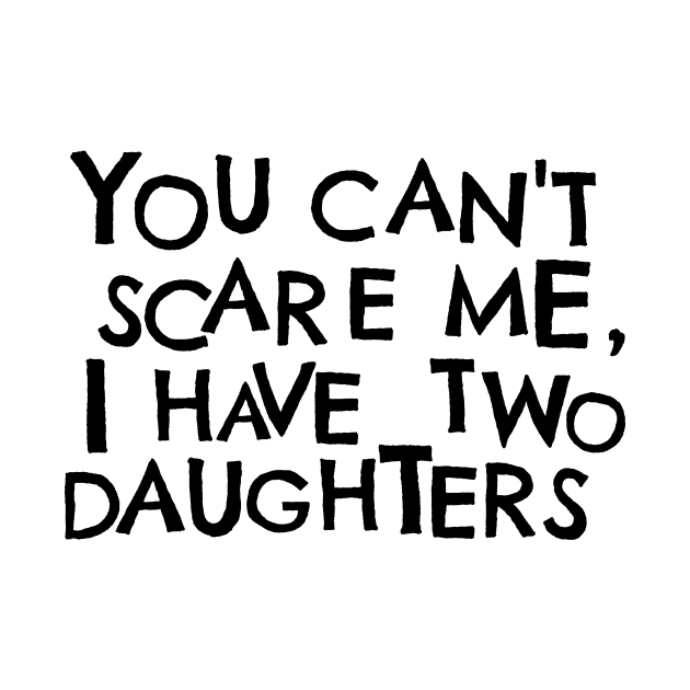 You Cant Scare Me, I have Two Daughters by PhraseAndPhrase