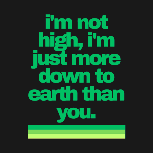 Cannabis Shirts | Funny Cannabis Shirts | Stoner Gifts | 420 Shirts | i'm not high, i'm just more down to earth than you T-Shirt